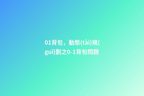 01背包，動態(tài)規(guī)劃之0-1背包問題-第1張-觀點-玄機派