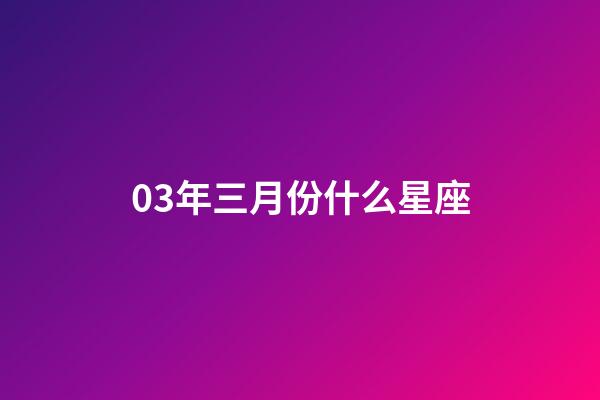 03年三月份什么星座-第1張-星座運(yùn)勢(shì)-玄機(jī)派