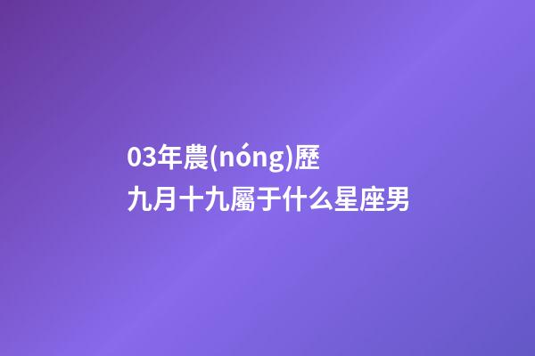 03年農(nóng)歷九月十九屬于什么星座男-第1張-星座運(yùn)勢(shì)-玄機(jī)派