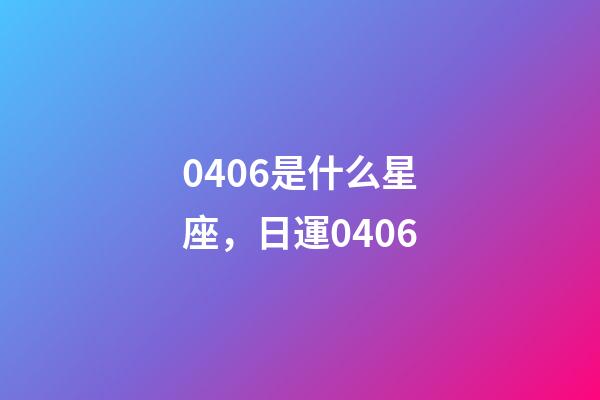 0406是什么星座，日運0406-第1張-觀點-玄機派