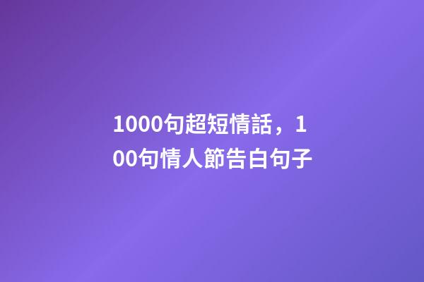 1000句超短情話，100句情人節告白句子-第1張-觀點-玄機派