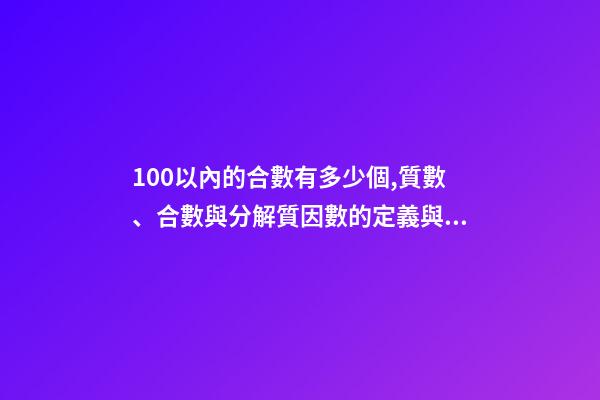 100以內的合數有多少個,質數、合數與分解質因數的定義與方法(26)-第1張-觀點-玄機派