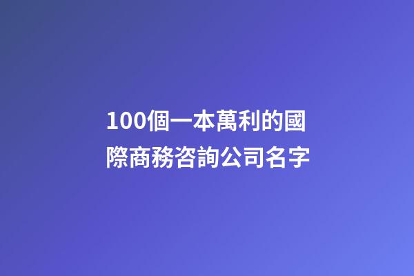 100個一本萬利的國際商務咨詢公司名字-第1張-公司起名-玄機派