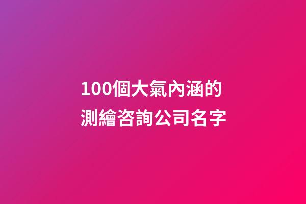 100個大氣內涵的測繪咨詢公司名字-第1張-公司起名-玄機派