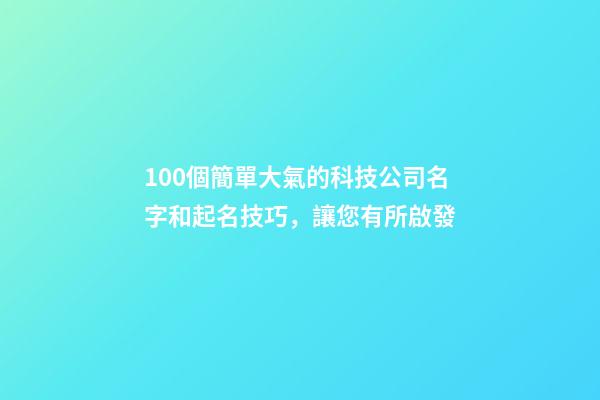 100個簡單大氣的科技公司名字和起名技巧，讓您有所啟發-第1張-公司起名-玄機派