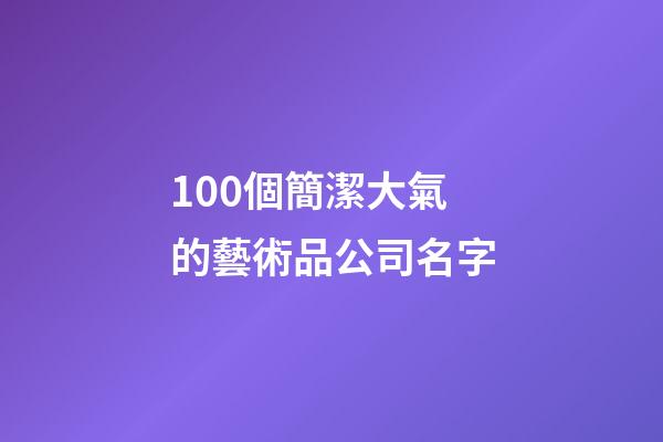 100個簡潔大氣的藝術品公司名字-第1張-公司起名-玄機派