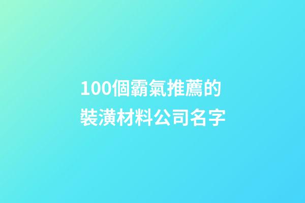100個霸氣推薦的裝潢材料公司名字-第1張-公司起名-玄機派