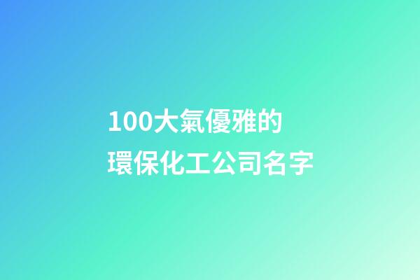 100大氣優雅的環保化工公司名字-第1張-公司起名-玄機派
