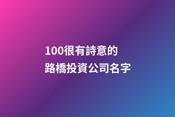 100很有詩意的路橋投資公司名字-第1張-公司起名-玄機派