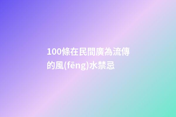100條在民間廣為流傳的風(fēng)水禁忌