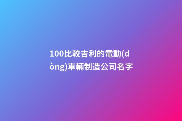 100比較吉利的電動(dòng)車輛制造公司名字-第1張-公司起名-玄機(jī)派