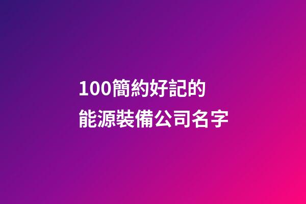 100簡約好記的能源裝備公司名字-第1張-公司起名-玄機(jī)派