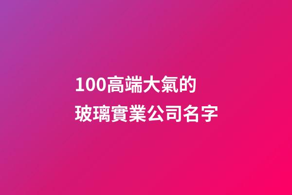 100高端大氣的玻璃實業公司名字-第1張-公司起名-玄機派