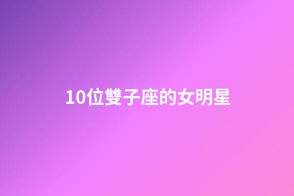 10位雙子座的女明星-第1張-星座運勢-玄機派