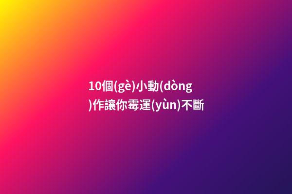 10個(gè)小動(dòng)作讓你霉運(yùn)不斷