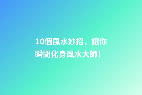 10個風水妙招，讓你瞬間化身風水大師！