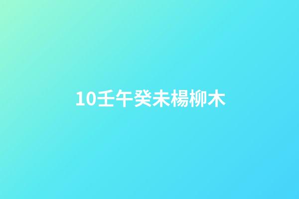 10.壬午癸未楊柳木