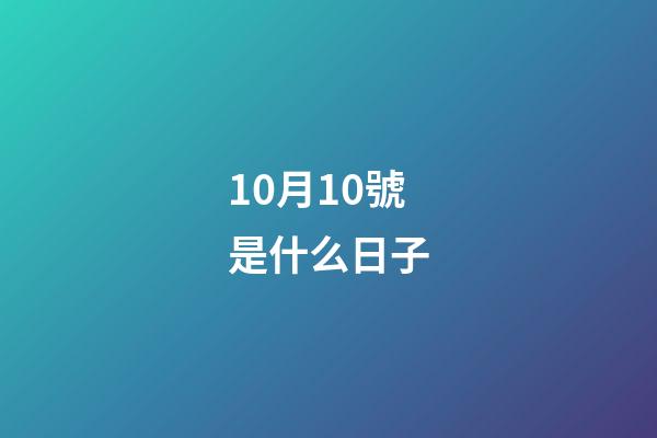 10月10號是什么日子（10月10日是民國的什么節日）-第1張-星座運勢-玄機派
