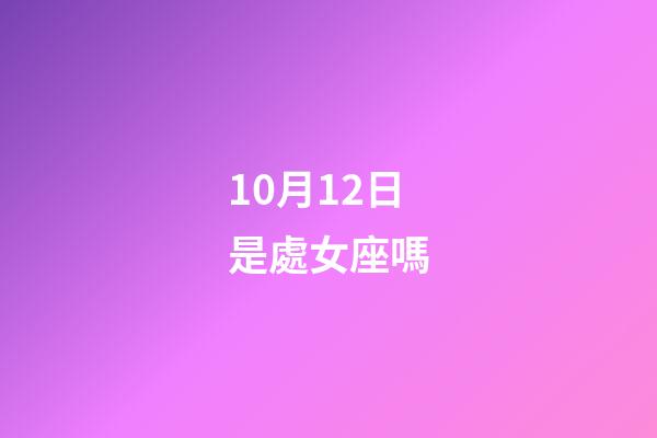 10月12日是處女座嗎-第1張-星座運勢-玄機派