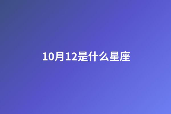 10月12是什么星座（陽歷10月12是什么星座）-第1張-星座運勢-玄機派