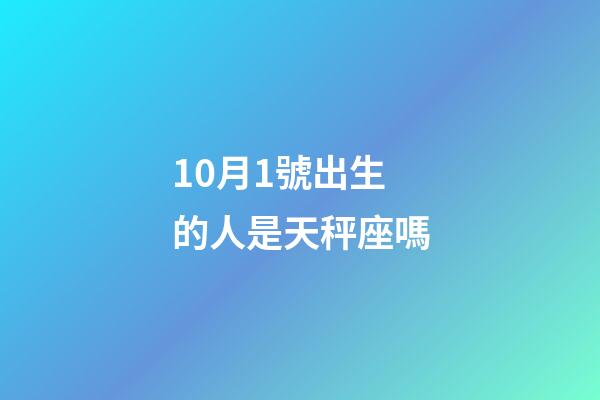 10月1號出生的人是天秤座嗎-第1張-星座運勢-玄機派
