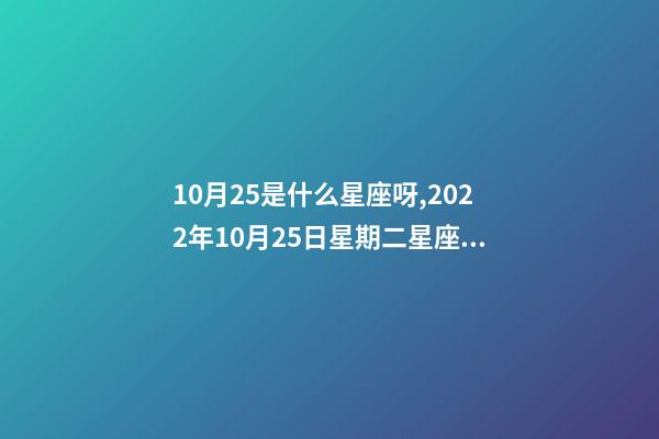 10月25是什么星座呀,2022年10月25日星期二星座運勢-第1張-觀點-玄機派