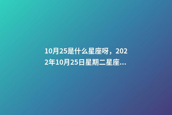 10月25是什么星座呀，2022年10月25日星期二星座運勢-第1張-觀點-玄機派