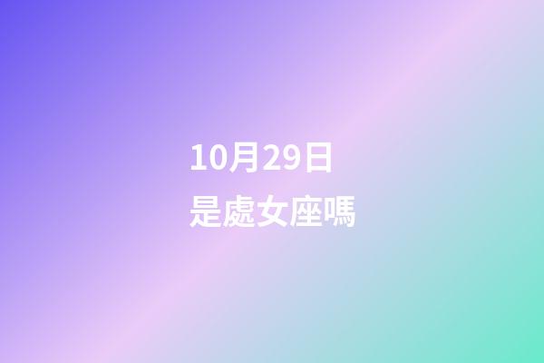 10月29日是處女座嗎-第1張-星座運勢-玄機派
