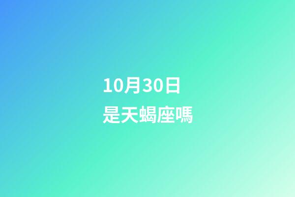10月30日是天蝎座嗎-第1張-星座運勢-玄機派