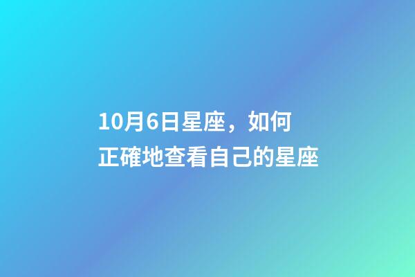 10月6日星座，如何正確地查看自己的星座-第1張-觀點-玄機派