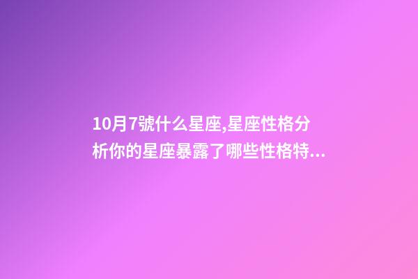 10月7號什么星座,星座性格分析你的星座暴露了哪些性格特點-第1張-觀點-玄機派