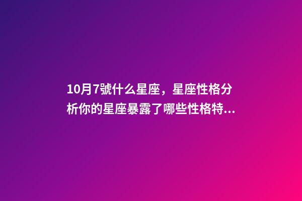 10月7號什么星座，星座性格分析你的星座暴露了哪些性格特點