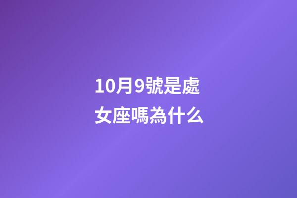 10月9號是處女座嗎為什么-第1張-星座運勢-玄機派
