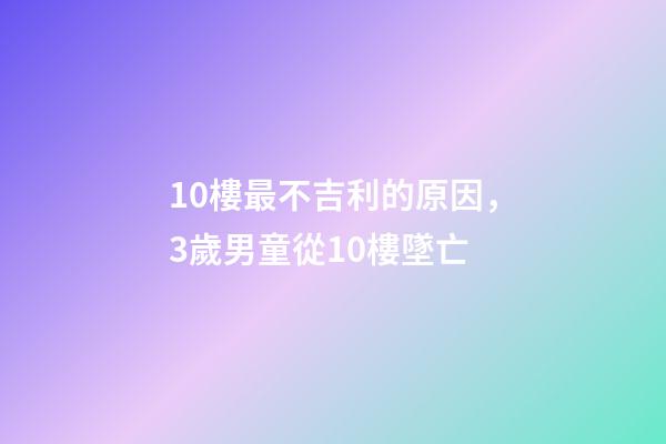 10樓最不吉利的原因，3歲男童從10樓墜亡-第1張-觀點-玄機派