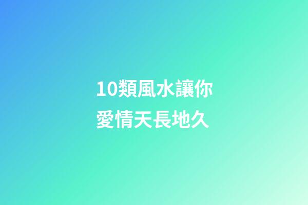 10類風水讓你愛情天長地久