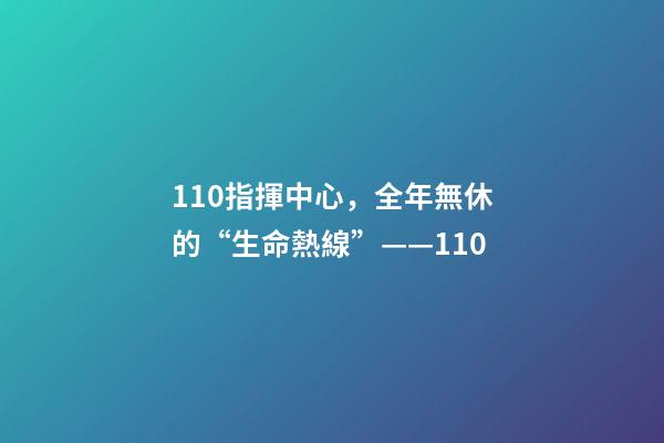110指揮中心，全年無休的“生命熱線”——110-第1張-觀點-玄機派