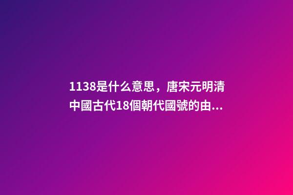 1138是什么意思，唐宋元明清中國古代18個朝代國號的由來!轉走慢慢看-第1張-觀點-玄機派