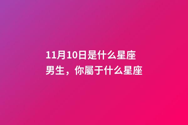11月10日是什么星座男生，你屬于什么星座-第1張-觀點-玄機派