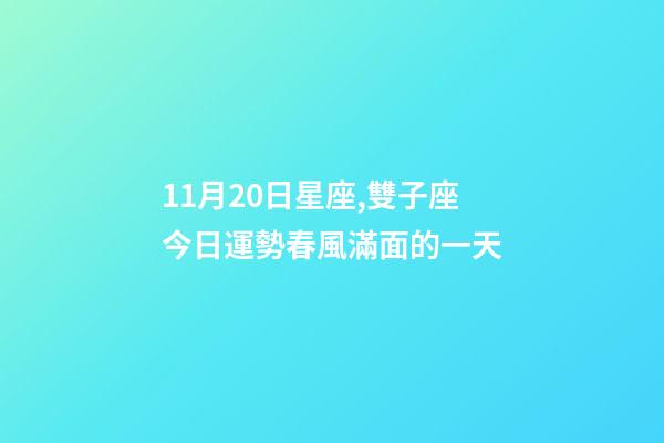11月20日星座,雙子座今日運勢(11月20日)春風滿面的一天-第1張-觀點-玄機派