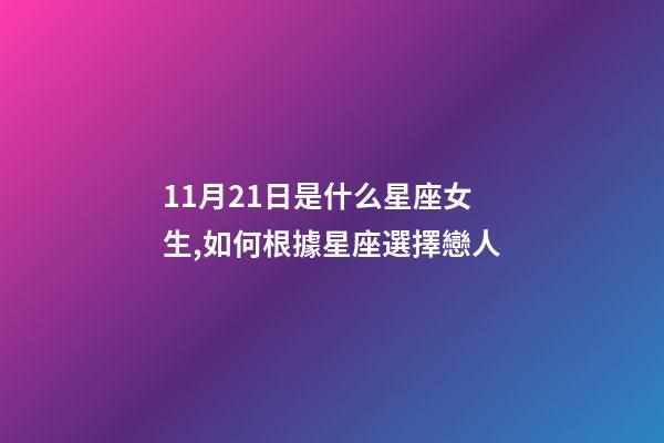 11月21日是什么星座女生,如何根據星座選擇戀人-第1張-觀點-玄機派