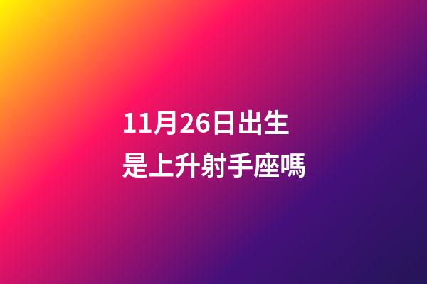 11月26日出生是上升射手座嗎-第1張-星座運勢-玄機派