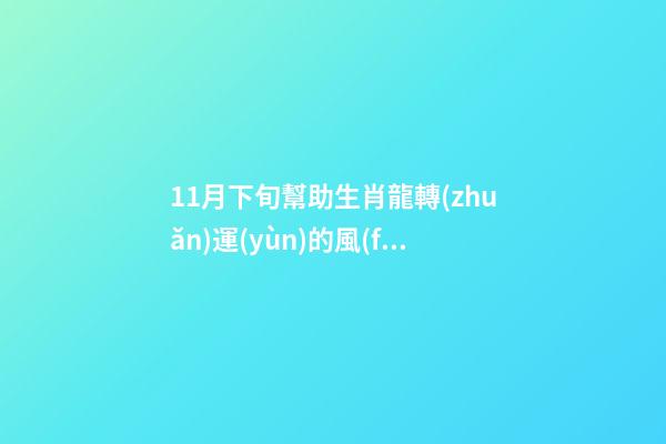 11月下旬幫助生肖龍轉(zhuǎn)運(yùn)的風(fēng)水布局（生肖龍11月份的運(yùn)勢）