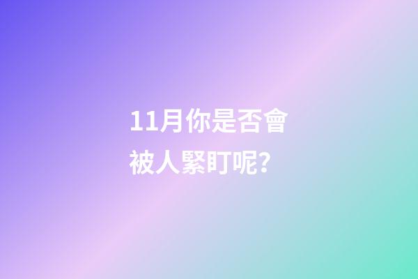 11月你是否會被人緊盯呢？