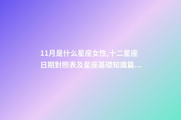11月是什么星座女性,十二星座日期對照表及星座基礎知識篇一-第1張-觀點-玄機派