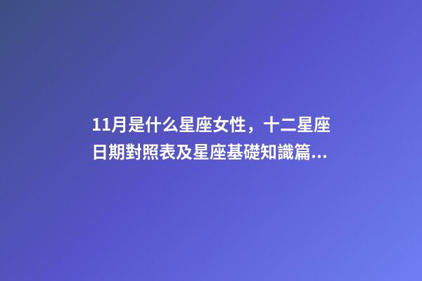 11月是什么星座女性，十二星座日期對照表及星座基礎知識篇一-第1張-觀點-玄機派