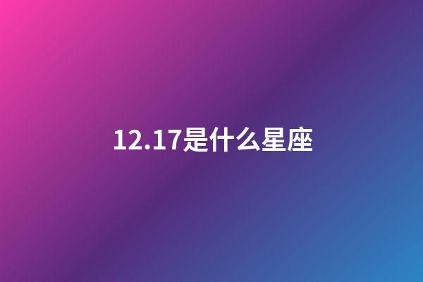 12.17是什么星座（12月17號出生射手座最厲害）-第1張-星座運勢-玄機派