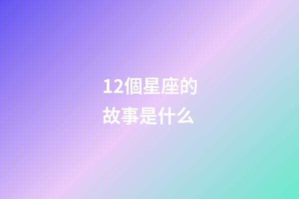 12個星座的故事是什么-第1張-星座運勢-玄機派