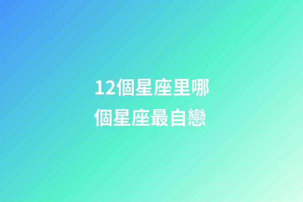 12個星座里哪個星座最自戀-第1張-星座運勢-玄機派