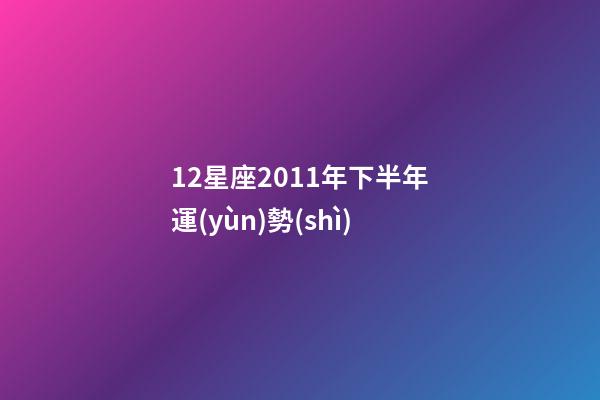 12星座2011年下半年運(yùn)勢(shì)-第1張-星座運(yùn)勢(shì)-玄機(jī)派