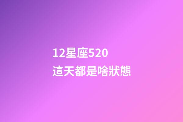 12星座520這天都是啥狀態-第1張-星座運勢-玄機派